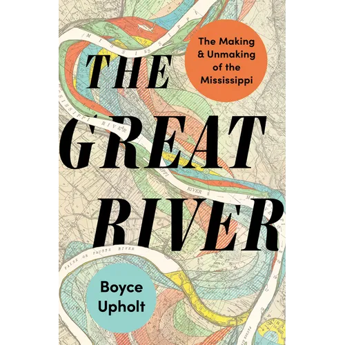 The Great River: The Making and Unmaking of the Mississippi - Hardcover